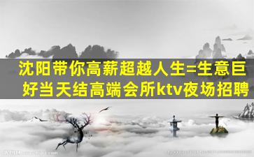 沈阳带你高薪超越人生=生意巨好当天结高端会所ktv夜场招聘